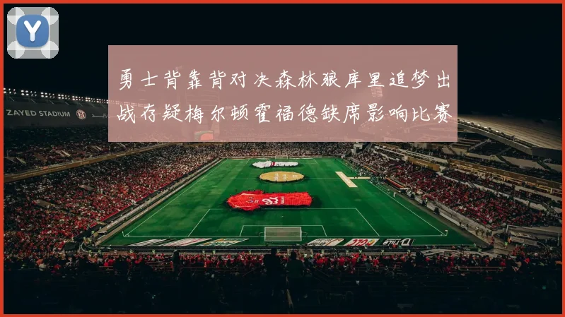 勇士背靠背对决森林狼库里追梦出战存疑梅尔顿霍福德缺席影响比赛走势