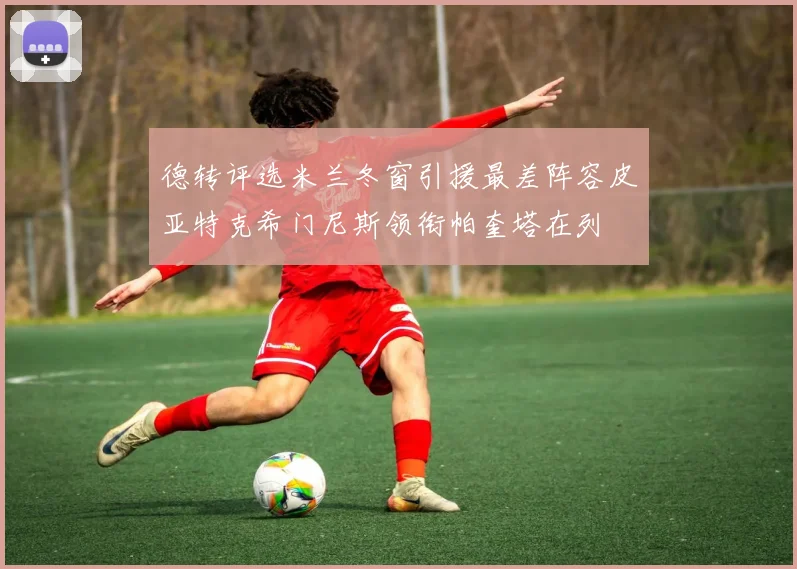 德转评选米兰冬窗引援最差阵容皮亚特克希门尼斯领衔帕奎塔在列