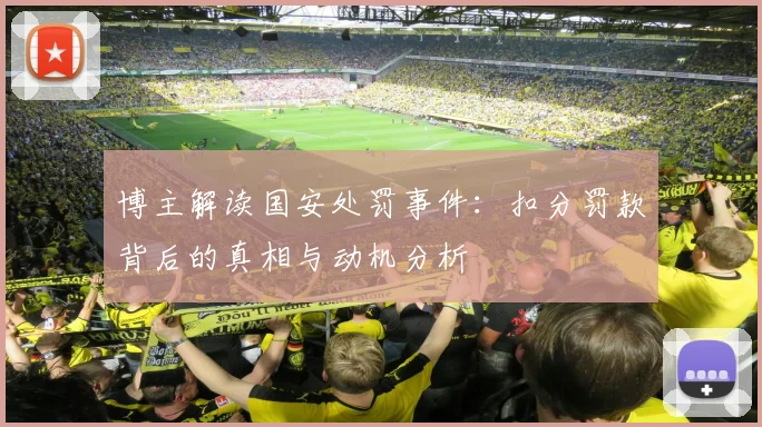博主解读国安处罚事件：扣分罚款背后的真相与动机分析