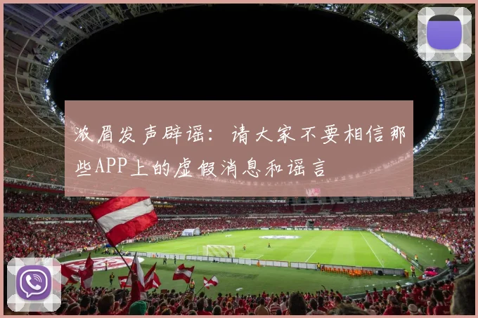 浓眉发声辟谣：请大家不要相信那些APP上的虚假消息和谣言