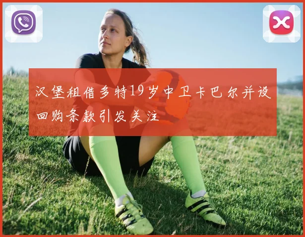 汉堡租借多特19岁中卫卡巴尔并设回购条款引发关注