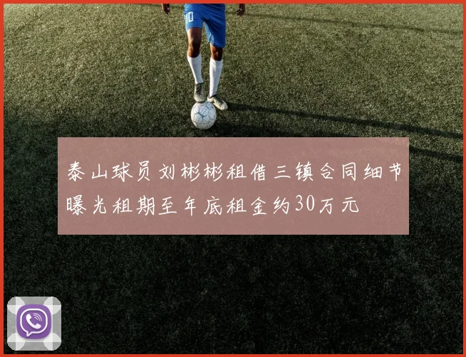 泰山球员刘彬彬租借三镇合同细节曝光租期至年底租金约30万元